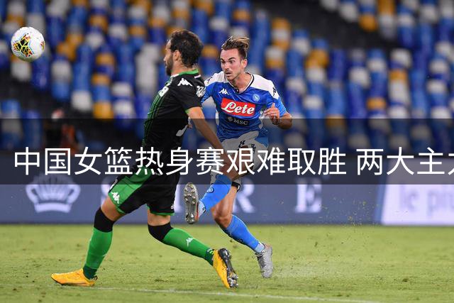 中国女篮热身赛艰难取胜 两大主力状态低迷恐无缘世界杯