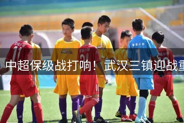 中超保级战打响！武汉三镇迎战重庆铜梁龙 首发名单出炉
