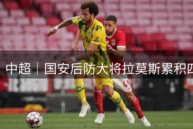中超｜国安后防大将拉莫斯累积四黄停赛 京津德比后防存隐忧
