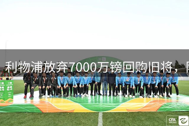 利物浦放弃7000万镑回购旧将，阿森纳谈判签回英超