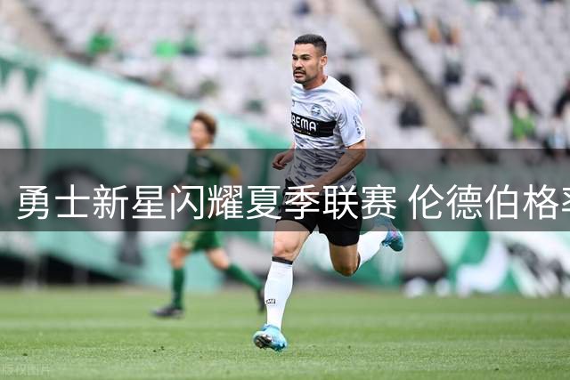 勇士新星闪耀夏季联赛 伦德伯格率队险胜灰熊问鼎总冠军