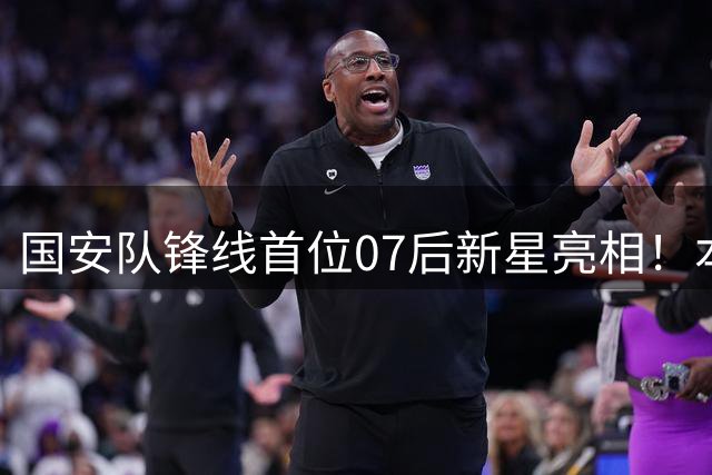 国安队锋线首位07后新星亮相！本轮足协杯登场表现不俗，值得期待