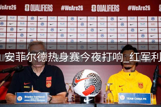 安菲尔德热身赛今夜打响 红军利物浦迎战法甲劲旅摩纳哥