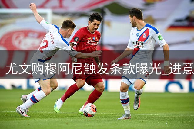 尤文购穆阿尼触发条款曝光 进意甲前十需付巴黎千万欧