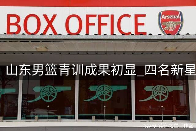 山东男篮青训成果初显 四名新星晋升一线队