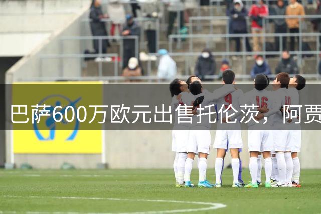 巴萨600万欧元出售托伦茨，阿贾克斯获半数所有权