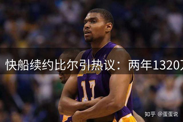 快船续约比尔引热议：两年1320万值不值？