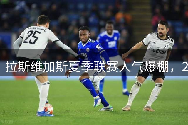 拉斯维加斯夏季联赛人气爆棚，2026年创多项纪录