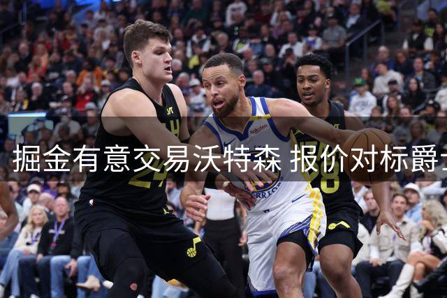 掘金有意交易沃特森 报价对标爵士凯斯勒两首轮标价