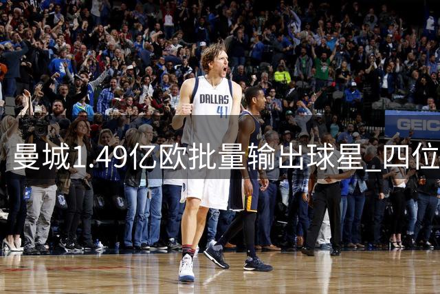 曼城1.49亿欧批量输出球星 四位旧将沙特命运各不同