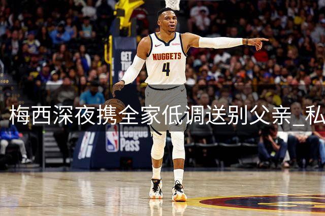 梅西深夜携全家低调送别父亲 私人葬礼仅亲友出席