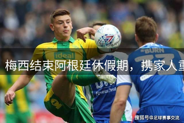 梅西结束阿根廷休假期，携家人重返美国备战