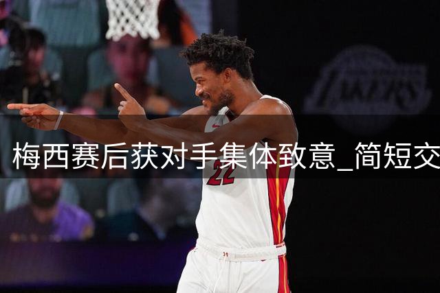 梅西赛后获对手集体致意 简短交流后离场
