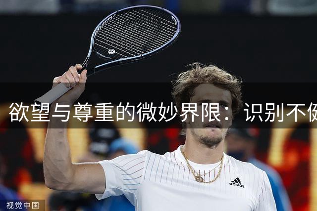 欲望与尊重的微妙界限：识别不健康的情感信号