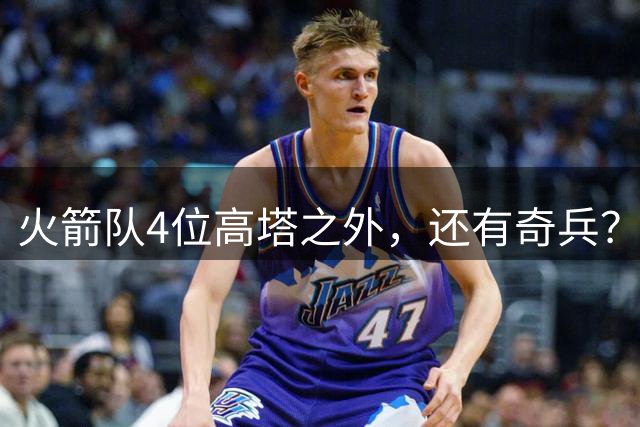 火箭队4位高塔之外，还有奇兵？22岁控卫可防中锋，难怪斯通不签新内线