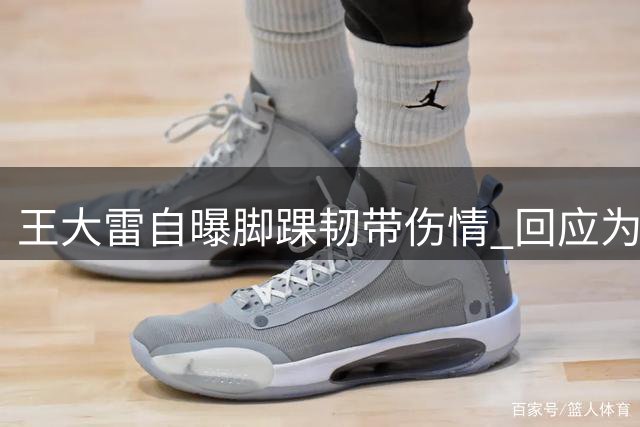 王大雷自曝脚踝韧带伤情 回应为何缺席训练备战