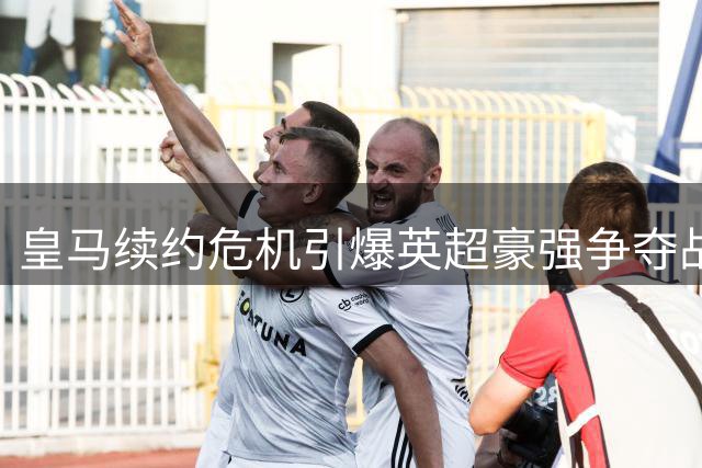 皇马续约危机引爆英超豪强争夺战 阿森纳或为维尼修斯重塑薪资体系