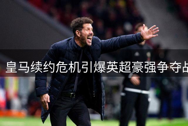 皇马续约危机引爆英超豪强争夺战 阿森纳或为维尼修斯重塑薪资体系