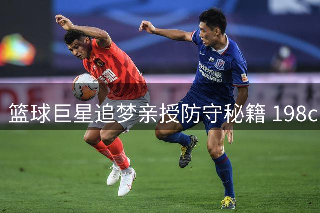 篮球巨星追梦亲授防守秘籍 198cm铁塔现场指导青少年