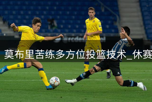 莫布里苦练多方位投篮技术 休赛期提升显著
