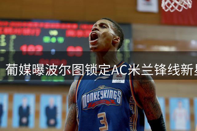 葡媒曝波尔图锁定AC米兰锋线新星 转会命运系于关键球员动向