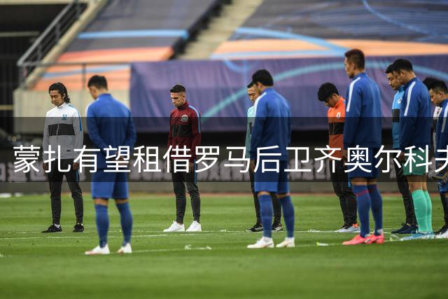 蒙扎有望租借罗马后卫齐奥尔科夫斯基