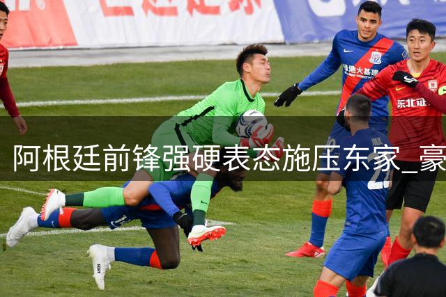 阿根廷前锋强硬表态施压东家 豪门前锋争夺战现重大转折