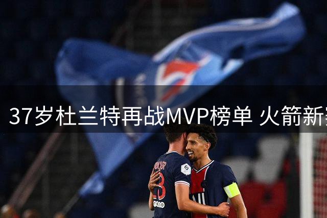 37岁杜兰特再战MVP榜单 火箭新赛季或成西部搅局者